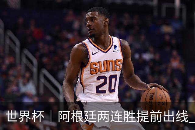 世界杯｜阿根廷两连胜提前出线 梅西登顶历史射手榜
