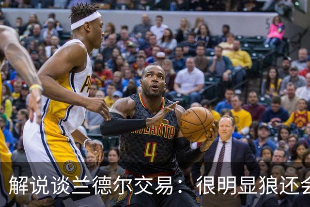 解说谈兰德尔交易：很明显狼还会有操作 没必要主动这么为送而送